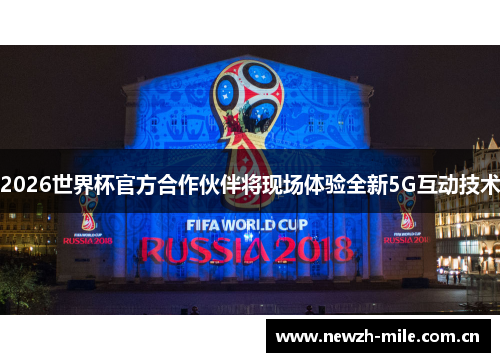 2026世界杯官方合作伙伴将现场体验全新5G互动技术 2026世界杯官方合作伙伴将现场体验全新5G互动技术