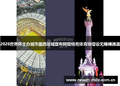 2026世界杯主办城市墨西哥城宣布阿兹特克体育场增设无障碍通道 2026世界杯主办城市墨西哥城宣布阿兹特克体育场增设无障碍通道