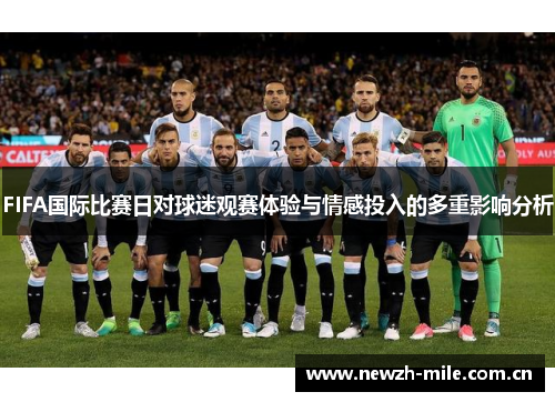FIFA国际比赛日对球迷观赛体验与情感投入的多重影响分析 FIFA国际比赛日对球迷观赛体验与情感投入的多重影响分析