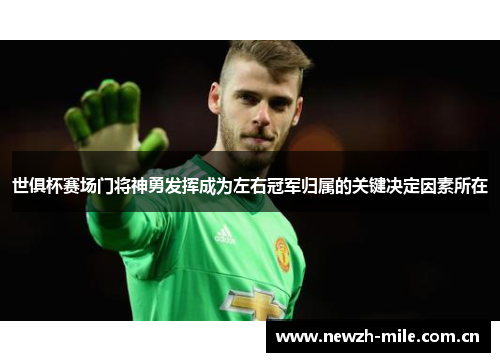 世俱杯赛场门将神勇发挥成为左右冠军归属的关键决定因素所在 世俱杯赛场门将神勇发挥成为左右冠军归属的关键决定因素所在