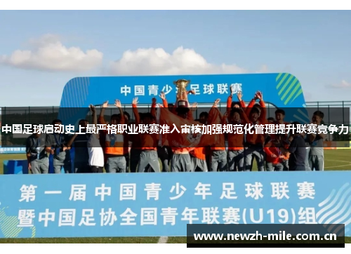 中国足球启动史上最严格职业联赛准入审核加强规范化管理提升联赛竞争力 中国足球启动史上最严格职业联赛准入审核加强规范化管理提升联赛竞争力