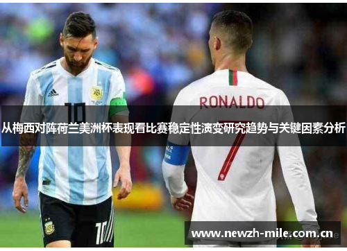 从梅西对阵荷兰美洲杯表现看比赛稳定性演变研究趋势与关键因素分析 从梅西对阵荷兰美洲杯表现看比赛稳定性演变研究趋势与关键因素分析
