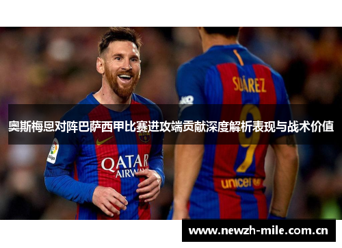 奥斯梅恩对阵巴萨西甲比赛进攻端贡献深度解析表现与战术价值 奥斯梅恩对阵巴萨西甲比赛进攻端贡献深度解析表现与战术价值