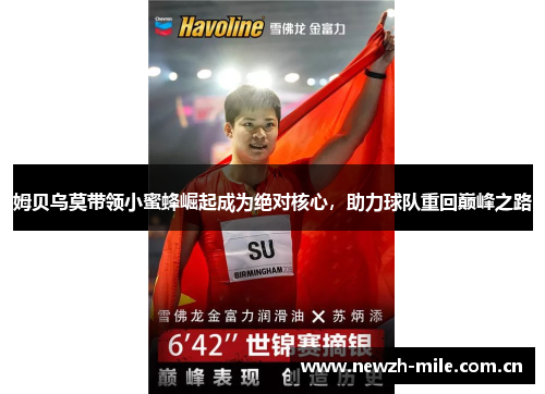 姆贝乌莫带领小蜜蜂崛起成为绝对核心,助力球队重回巅峰之路 姆贝乌莫带领小蜜蜂崛起成为绝对核心,助力球队重回巅峰之路