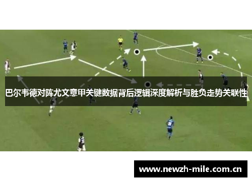 巴尔韦德对阵尤文意甲关键数据背后逻辑深度解析与胜负走势关联性 巴尔韦德对阵尤文意甲关键数据背后逻辑深度解析与胜负走势关联性