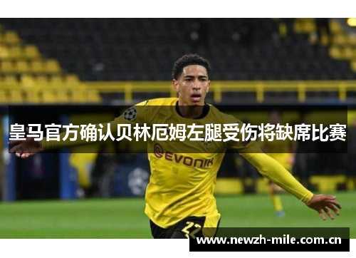 皇马官方确认贝林厄姆左腿受伤将缺席比赛 皇马官方确认贝林厄姆左腿受伤将缺席比赛