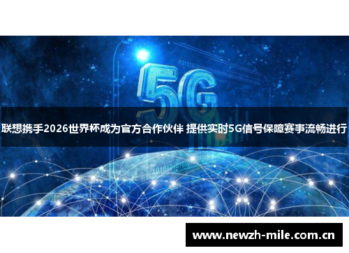 联想携手2026世界杯成为官方合作伙伴 提供实时5G信号保障赛事流畅进行 联想携手2026世界杯成为官方合作伙伴 提供实时5G信号保障赛事流畅进行