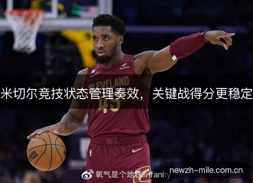 米切尔竞技状态管理奏效,关键战得分更稳定 米切尔竞技状态管理奏效,关键战得分更稳定